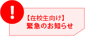 【在校生向け】緊急のお知らせ