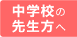 中学校の先生方へ